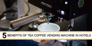 Benefits of tea coffee vending machine in Hotels