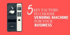 Factors to choose vending machine for business